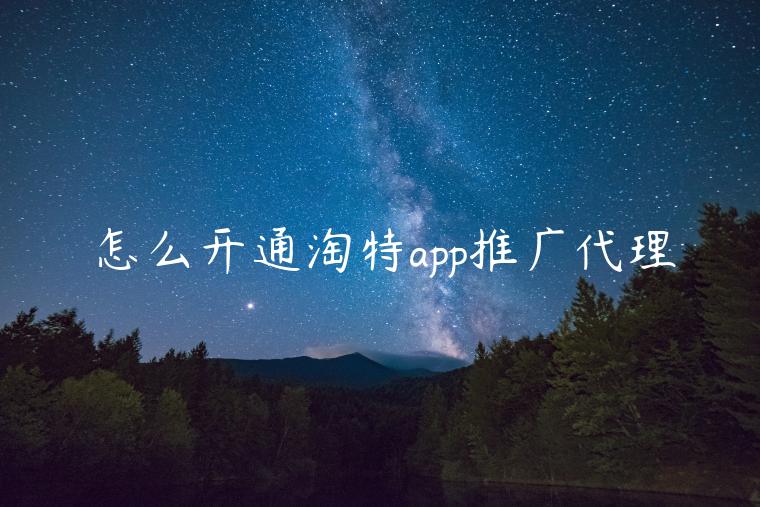 怎么開通淘特app推廣代理